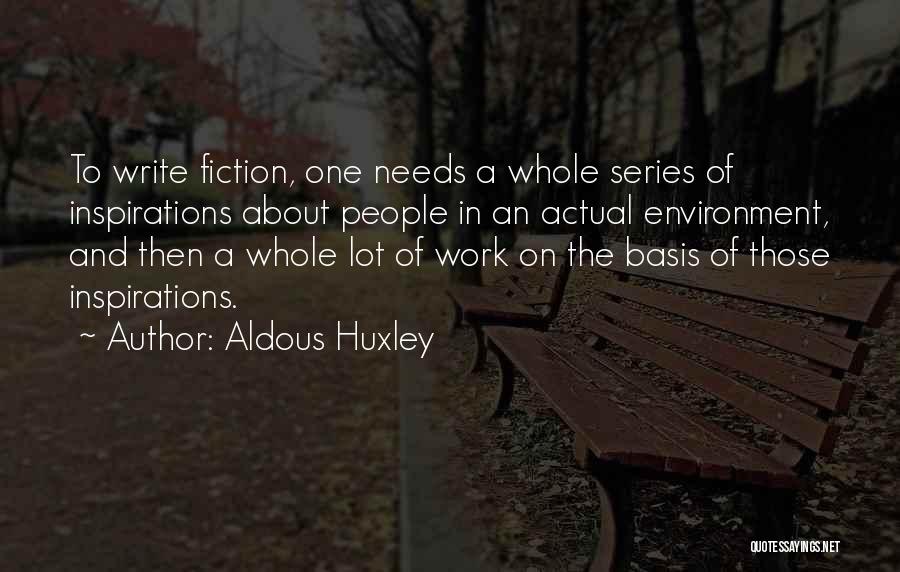 Aldous Huxley Quotes: To Write Fiction, One Needs A Whole Series Of Inspirations About People In An Actual Environment, And Then A Whole