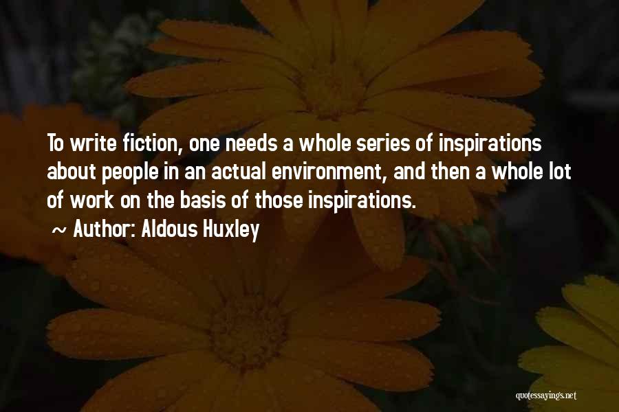 Aldous Huxley Quotes: To Write Fiction, One Needs A Whole Series Of Inspirations About People In An Actual Environment, And Then A Whole