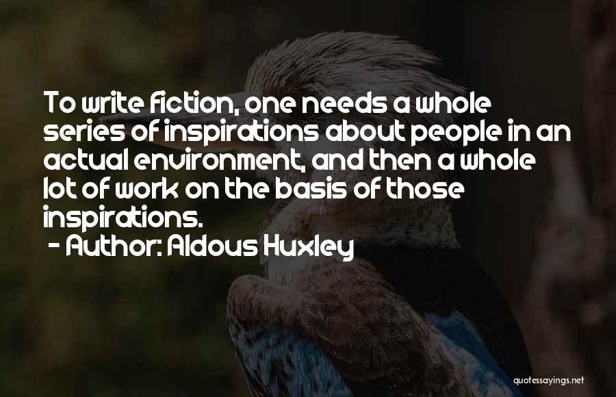 Aldous Huxley Quotes: To Write Fiction, One Needs A Whole Series Of Inspirations About People In An Actual Environment, And Then A Whole
