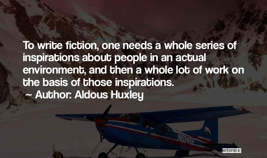 Aldous Huxley Quotes: To Write Fiction, One Needs A Whole Series Of Inspirations About People In An Actual Environment, And Then A Whole