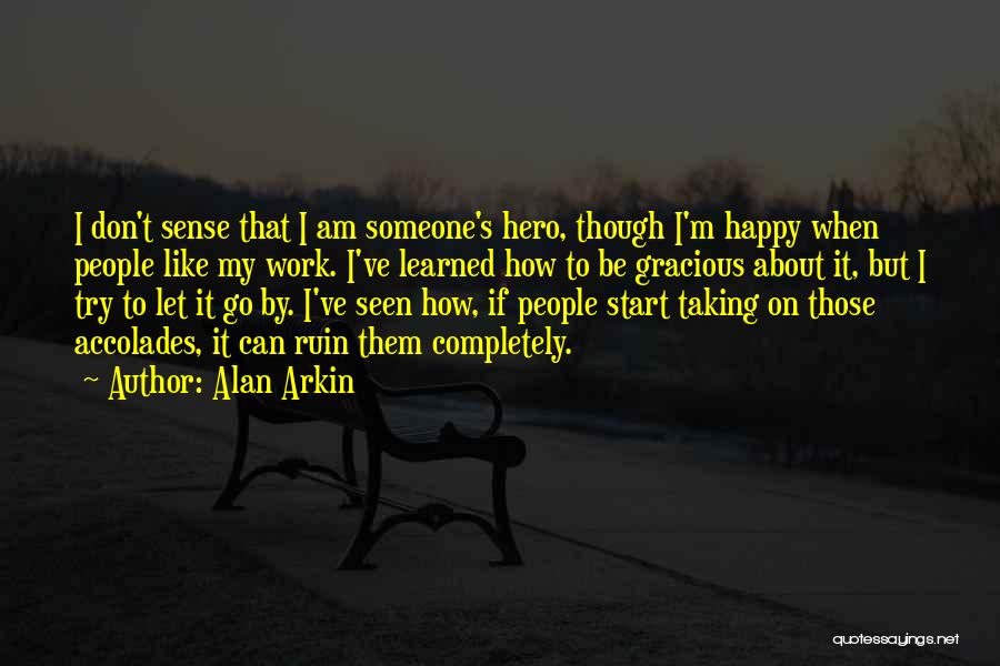 Alan Arkin Quotes: I Don't Sense That I Am Someone's Hero, Though I'm Happy When People Like My Work. I've Learned How To