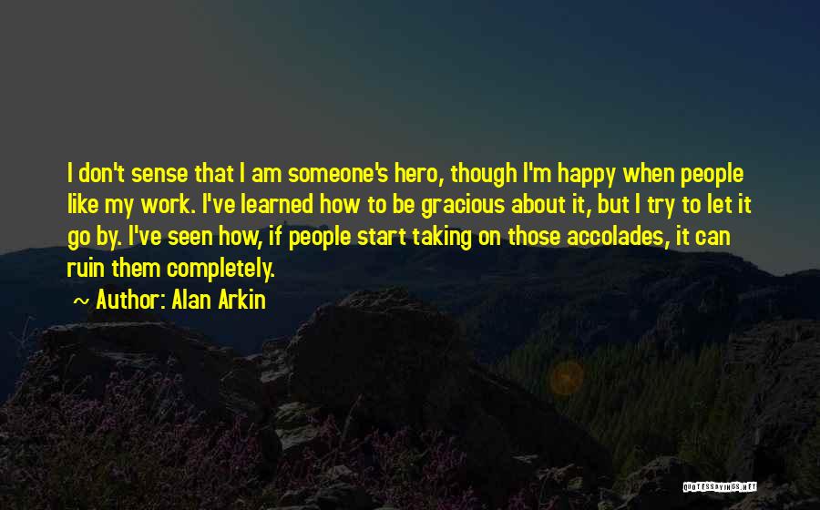 Alan Arkin Quotes: I Don't Sense That I Am Someone's Hero, Though I'm Happy When People Like My Work. I've Learned How To