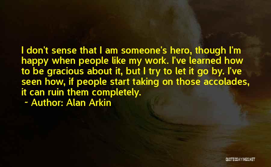 Alan Arkin Quotes: I Don't Sense That I Am Someone's Hero, Though I'm Happy When People Like My Work. I've Learned How To