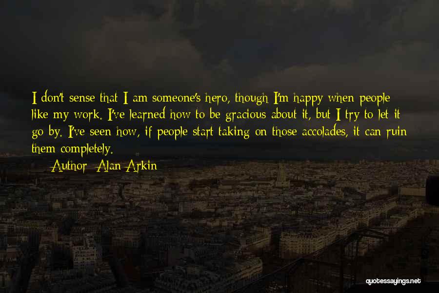 Alan Arkin Quotes: I Don't Sense That I Am Someone's Hero, Though I'm Happy When People Like My Work. I've Learned How To