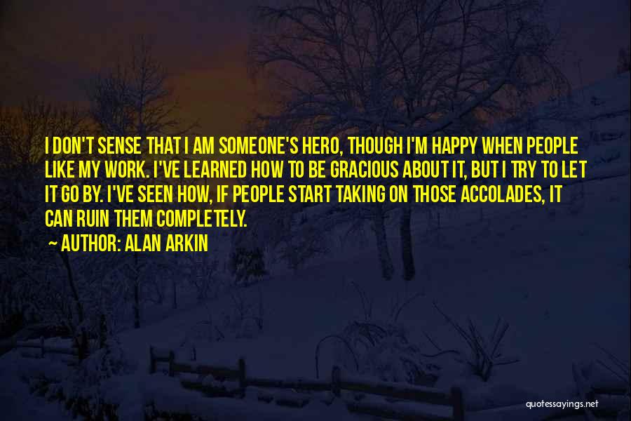 Alan Arkin Quotes: I Don't Sense That I Am Someone's Hero, Though I'm Happy When People Like My Work. I've Learned How To