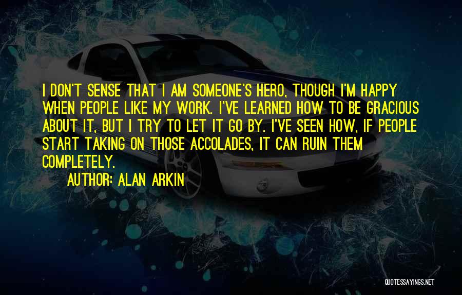 Alan Arkin Quotes: I Don't Sense That I Am Someone's Hero, Though I'm Happy When People Like My Work. I've Learned How To