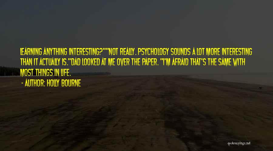 Holly Bourne Quotes: Learning Anything Interesting?not Really. Psychology Sounds A Lot More Interesting Than It Actually Is.dad Looked At Me Over The Paper.