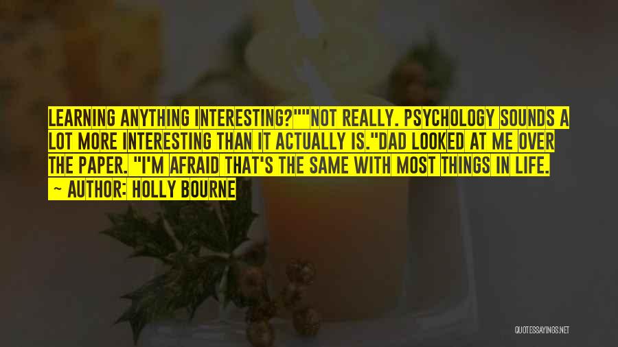 Holly Bourne Quotes: Learning Anything Interesting?not Really. Psychology Sounds A Lot More Interesting Than It Actually Is.dad Looked At Me Over The Paper.