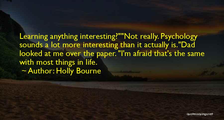 Holly Bourne Quotes: Learning Anything Interesting?not Really. Psychology Sounds A Lot More Interesting Than It Actually Is.dad Looked At Me Over The Paper.