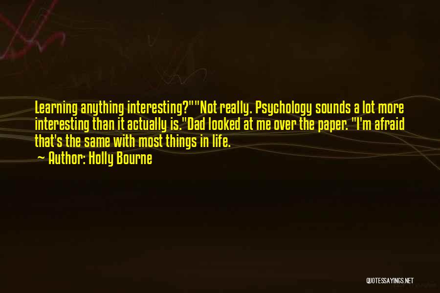 Holly Bourne Quotes: Learning Anything Interesting?not Really. Psychology Sounds A Lot More Interesting Than It Actually Is.dad Looked At Me Over The Paper.