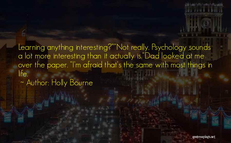 Holly Bourne Quotes: Learning Anything Interesting?not Really. Psychology Sounds A Lot More Interesting Than It Actually Is.dad Looked At Me Over The Paper.
