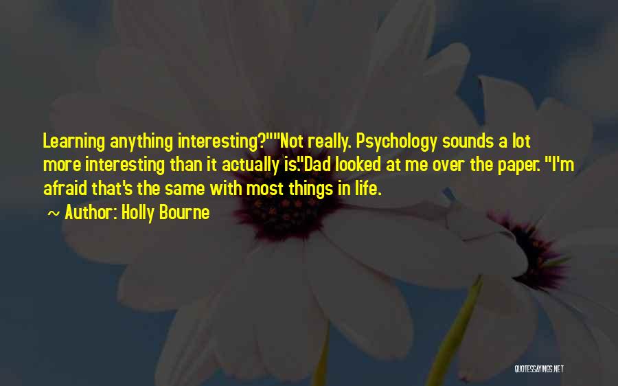 Holly Bourne Quotes: Learning Anything Interesting?not Really. Psychology Sounds A Lot More Interesting Than It Actually Is.dad Looked At Me Over The Paper.