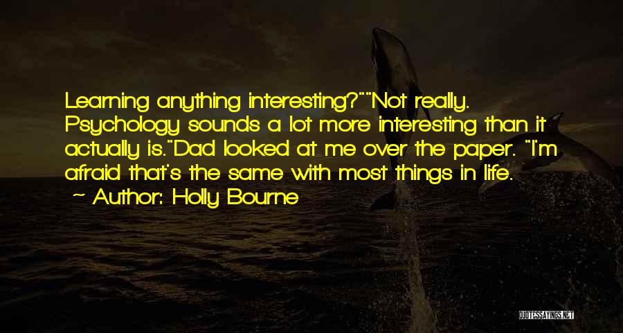 Holly Bourne Quotes: Learning Anything Interesting?not Really. Psychology Sounds A Lot More Interesting Than It Actually Is.dad Looked At Me Over The Paper.