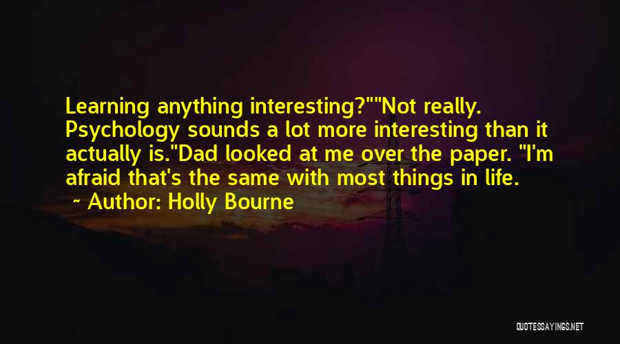 Holly Bourne Quotes: Learning Anything Interesting?not Really. Psychology Sounds A Lot More Interesting Than It Actually Is.dad Looked At Me Over The Paper.