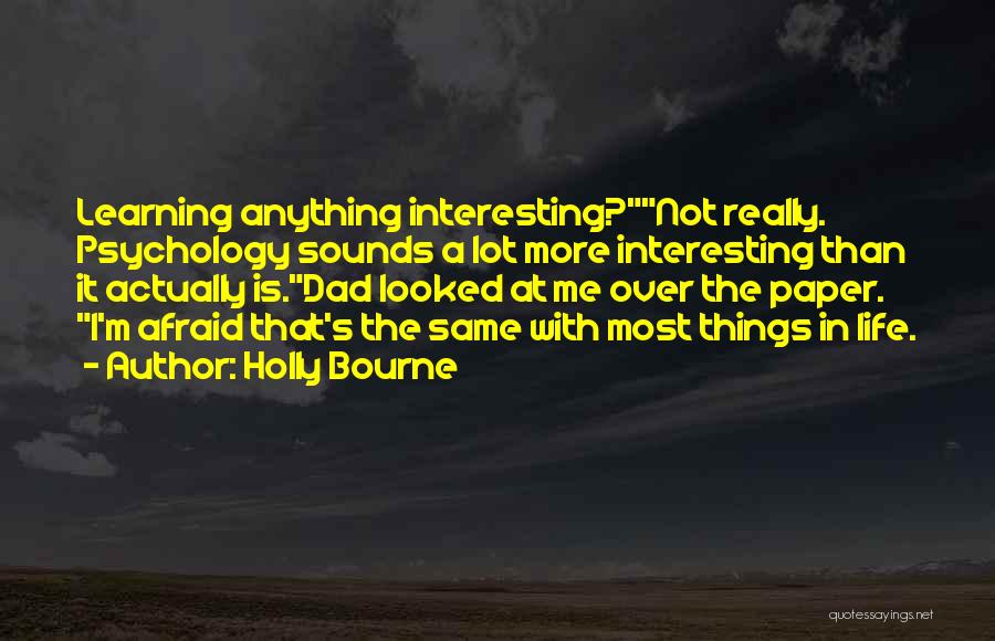 Holly Bourne Quotes: Learning Anything Interesting?not Really. Psychology Sounds A Lot More Interesting Than It Actually Is.dad Looked At Me Over The Paper.