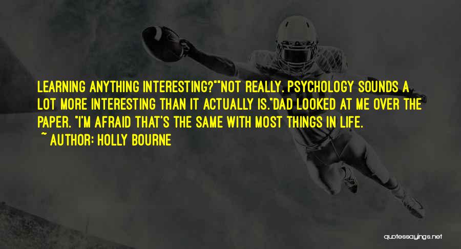 Holly Bourne Quotes: Learning Anything Interesting?not Really. Psychology Sounds A Lot More Interesting Than It Actually Is.dad Looked At Me Over The Paper.