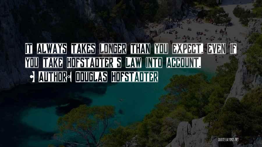 Douglas Hofstadter Quotes: It Always Takes Longer Than You Expect, Even If You Take Hofstadter's Law Into Account.