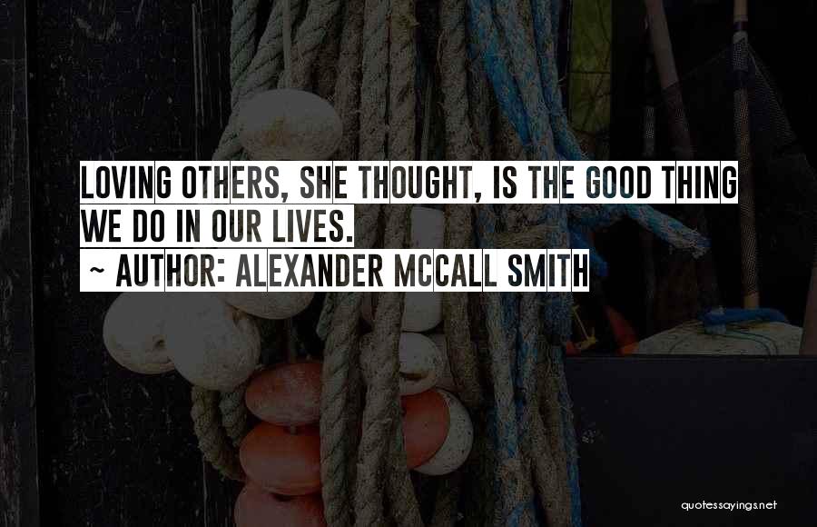 Alexander McCall Smith Quotes: Loving Others, She Thought, Is The Good Thing We Do In Our Lives.