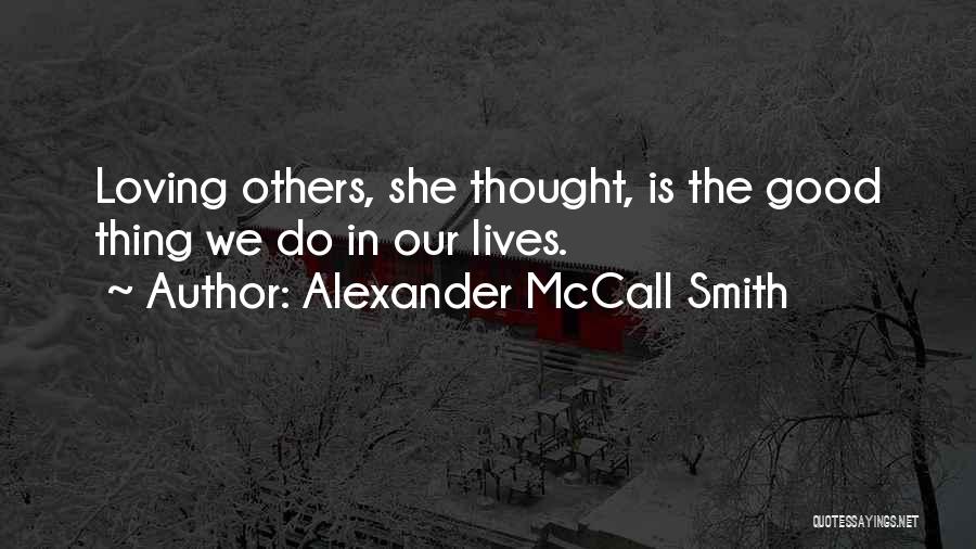 Alexander McCall Smith Quotes: Loving Others, She Thought, Is The Good Thing We Do In Our Lives.