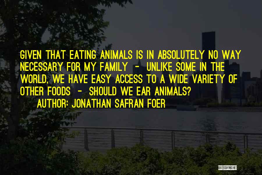 Jonathan Safran Foer Quotes: Given That Eating Animals Is In Absolutely No Way Necessary For My Family - Unlike Some In The World, We