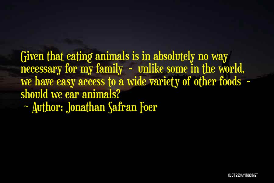 Jonathan Safran Foer Quotes: Given That Eating Animals Is In Absolutely No Way Necessary For My Family - Unlike Some In The World, We