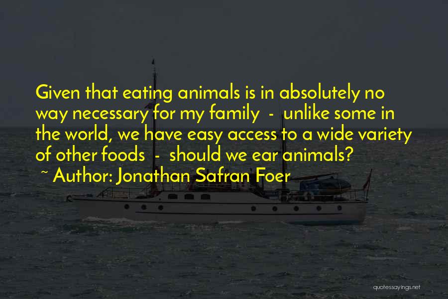 Jonathan Safran Foer Quotes: Given That Eating Animals Is In Absolutely No Way Necessary For My Family - Unlike Some In The World, We