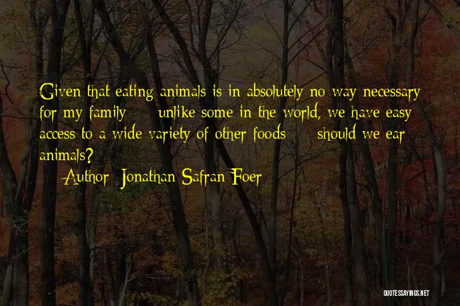 Jonathan Safran Foer Quotes: Given That Eating Animals Is In Absolutely No Way Necessary For My Family - Unlike Some In The World, We