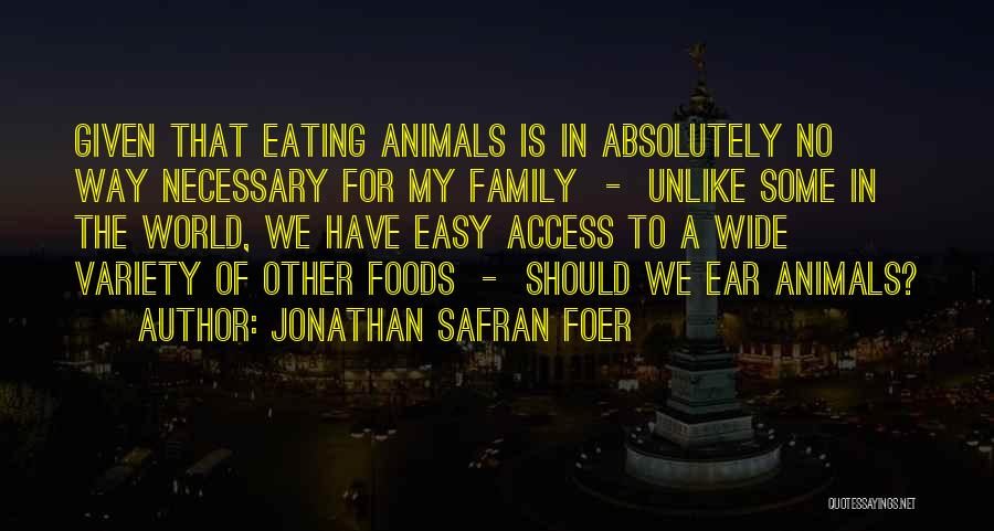 Jonathan Safran Foer Quotes: Given That Eating Animals Is In Absolutely No Way Necessary For My Family - Unlike Some In The World, We