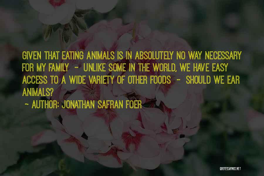 Jonathan Safran Foer Quotes: Given That Eating Animals Is In Absolutely No Way Necessary For My Family - Unlike Some In The World, We