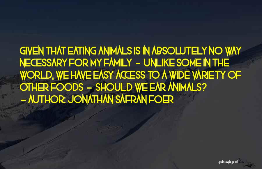 Jonathan Safran Foer Quotes: Given That Eating Animals Is In Absolutely No Way Necessary For My Family - Unlike Some In The World, We