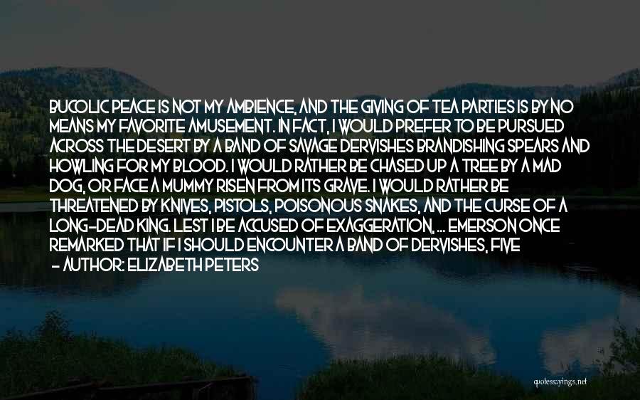 Elizabeth Peters Quotes: Bucolic Peace Is Not My Ambience, And The Giving Of Tea Parties Is By No Means My Favorite Amusement. In