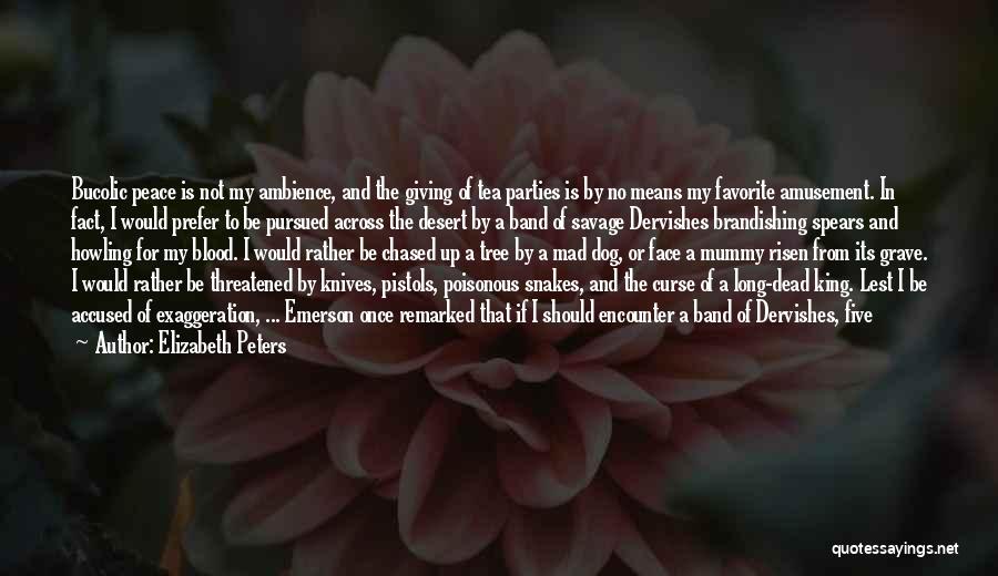 Elizabeth Peters Quotes: Bucolic Peace Is Not My Ambience, And The Giving Of Tea Parties Is By No Means My Favorite Amusement. In