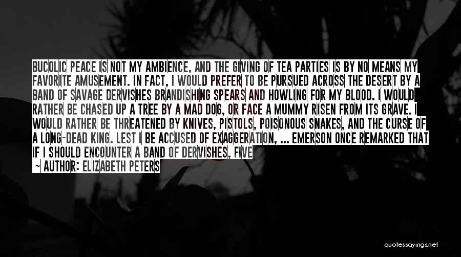 Elizabeth Peters Quotes: Bucolic Peace Is Not My Ambience, And The Giving Of Tea Parties Is By No Means My Favorite Amusement. In