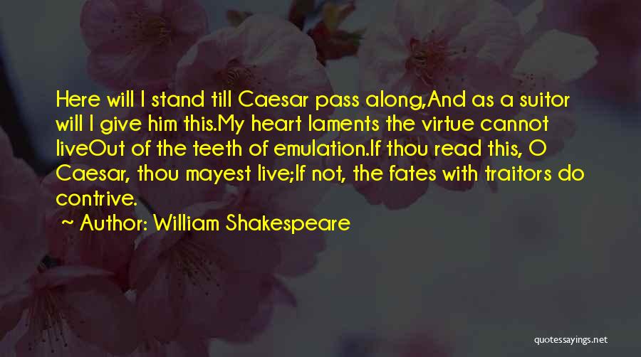 William Shakespeare Quotes: Here Will I Stand Till Caesar Pass Along,and As A Suitor Will I Give Him This.my Heart Laments The Virtue