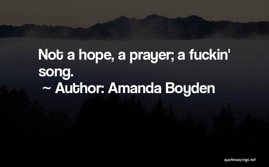 Amanda Boyden Quotes: Not A Hope, A Prayer; A Fuckin' Song.