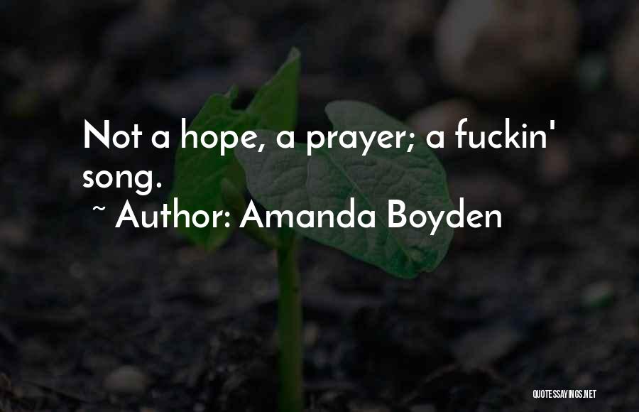 Amanda Boyden Quotes: Not A Hope, A Prayer; A Fuckin' Song.