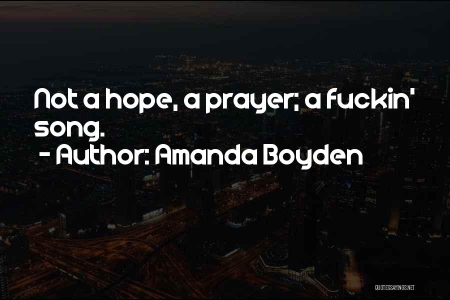 Amanda Boyden Quotes: Not A Hope, A Prayer; A Fuckin' Song.