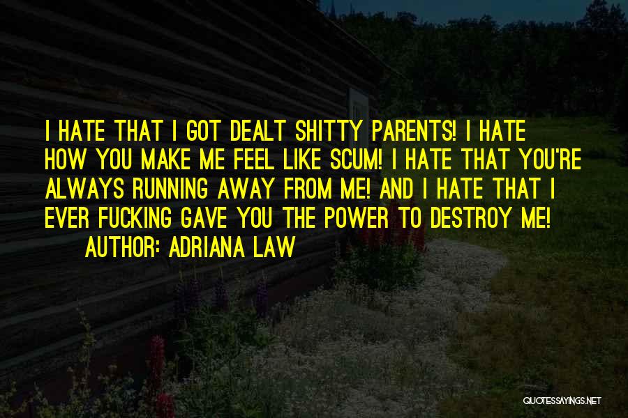 Adriana Law Quotes: I Hate That I Got Dealt Shitty Parents! I Hate How You Make Me Feel Like Scum! I Hate That