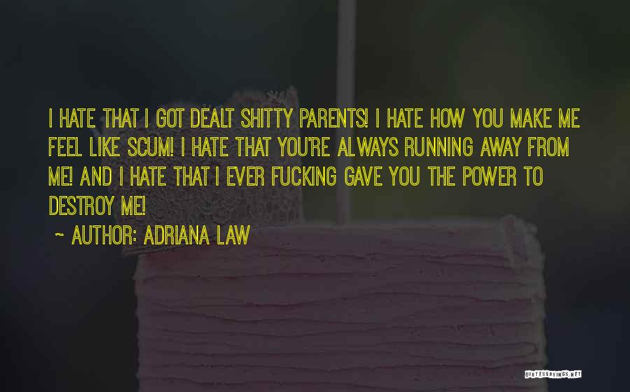 Adriana Law Quotes: I Hate That I Got Dealt Shitty Parents! I Hate How You Make Me Feel Like Scum! I Hate That