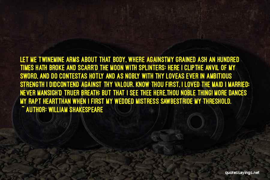 William Shakespeare Quotes: Let Me Twinemine Arms About That Body, Where Againstmy Grained Ash An Hundred Times Hath Broke And Scarr'd The Moon