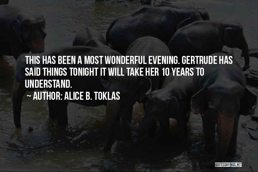 Alice B. Toklas Quotes: This Has Been A Most Wonderful Evening. Gertrude Has Said Things Tonight It Will Take Her 10 Years To Understand.