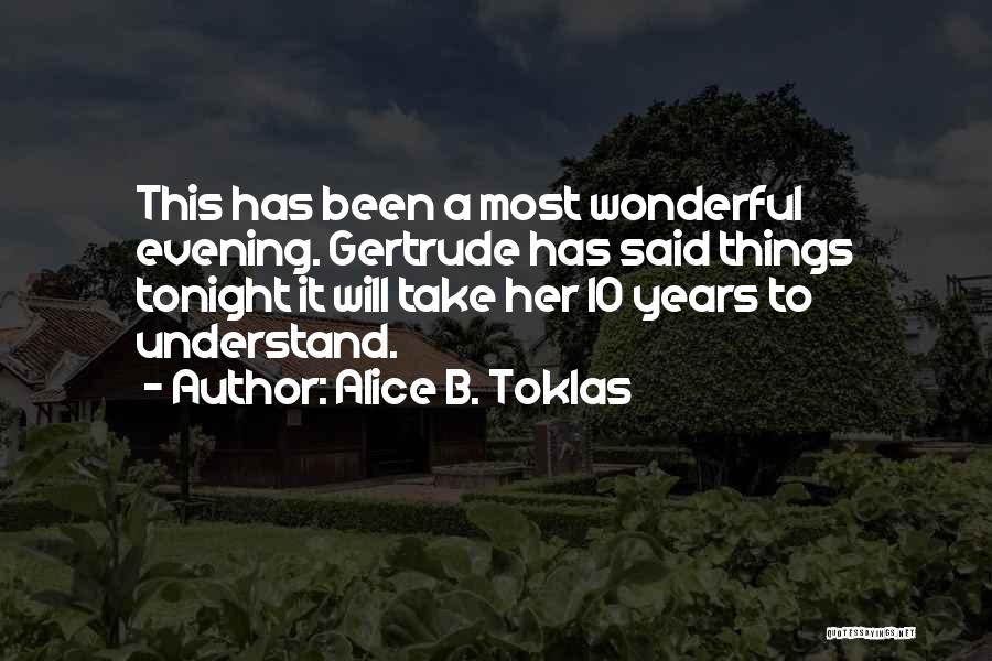 Alice B. Toklas Quotes: This Has Been A Most Wonderful Evening. Gertrude Has Said Things Tonight It Will Take Her 10 Years To Understand.