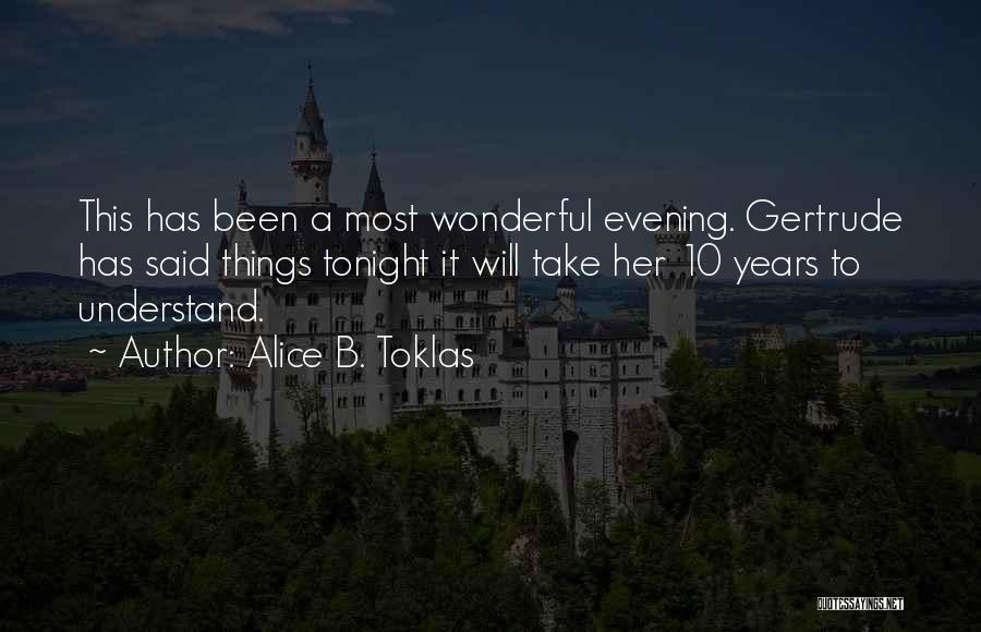 Alice B. Toklas Quotes: This Has Been A Most Wonderful Evening. Gertrude Has Said Things Tonight It Will Take Her 10 Years To Understand.