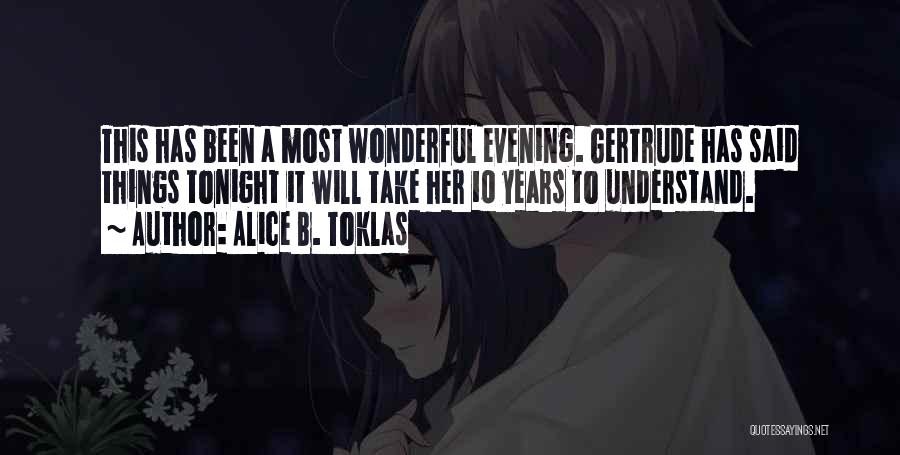 Alice B. Toklas Quotes: This Has Been A Most Wonderful Evening. Gertrude Has Said Things Tonight It Will Take Her 10 Years To Understand.