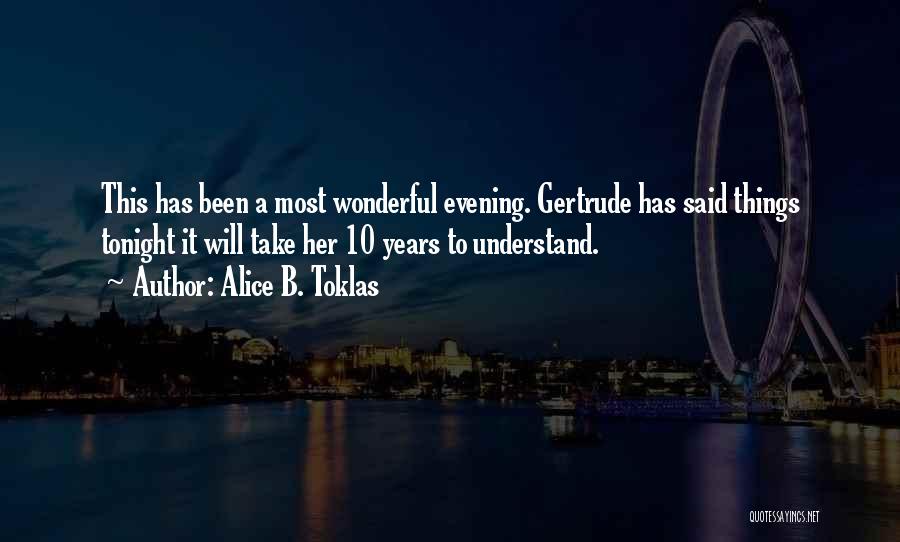 Alice B. Toklas Quotes: This Has Been A Most Wonderful Evening. Gertrude Has Said Things Tonight It Will Take Her 10 Years To Understand.