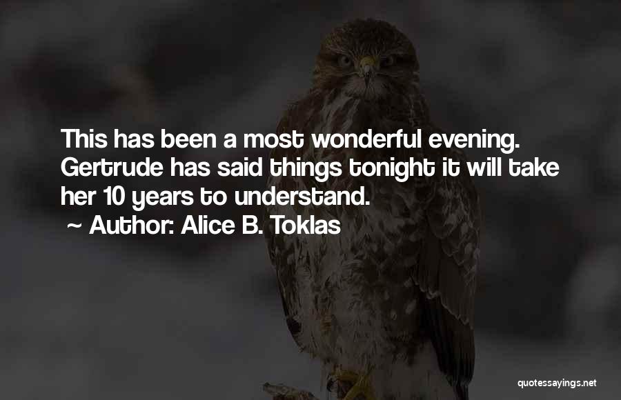 Alice B. Toklas Quotes: This Has Been A Most Wonderful Evening. Gertrude Has Said Things Tonight It Will Take Her 10 Years To Understand.