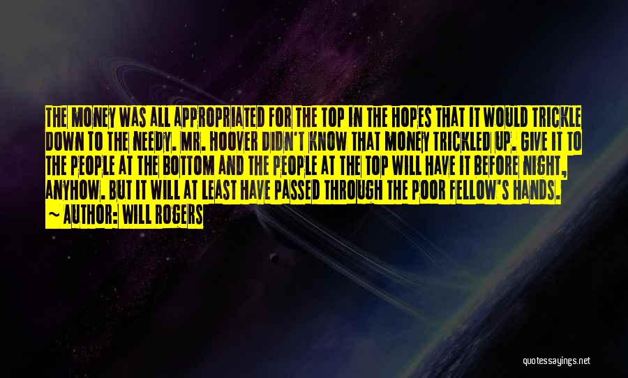 Will Rogers Quotes: The Money Was All Appropriated For The Top In The Hopes That It Would Trickle Down To The Needy. Mr.