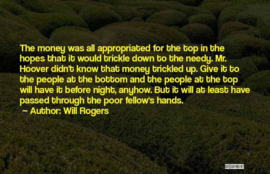 Will Rogers Quotes: The Money Was All Appropriated For The Top In The Hopes That It Would Trickle Down To The Needy. Mr.