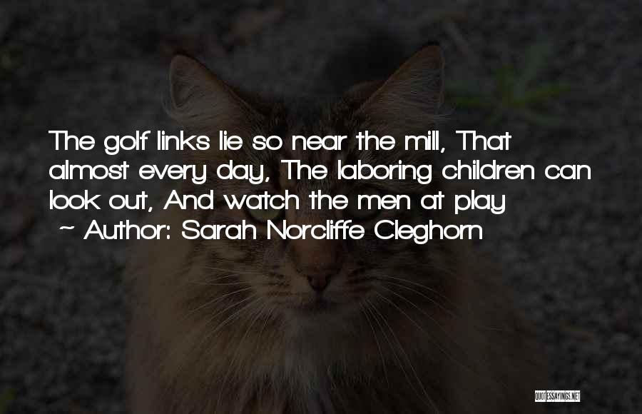 Sarah Norcliffe Cleghorn Quotes: The Golf Links Lie So Near The Mill, That Almost Every Day, The Laboring Children Can Look Out, And Watch