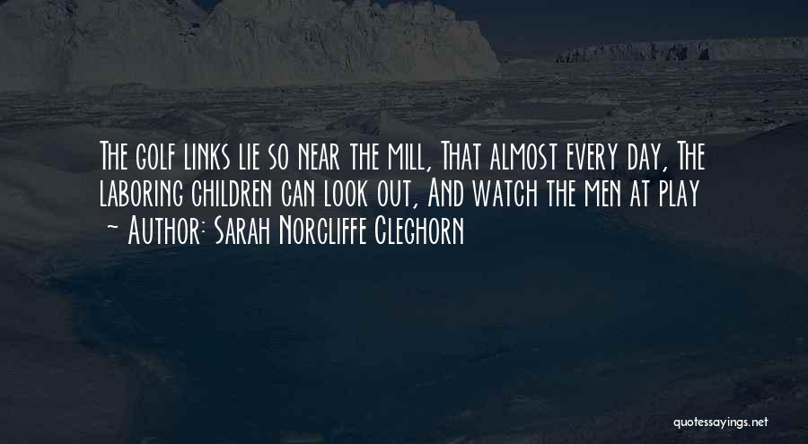 Sarah Norcliffe Cleghorn Quotes: The Golf Links Lie So Near The Mill, That Almost Every Day, The Laboring Children Can Look Out, And Watch